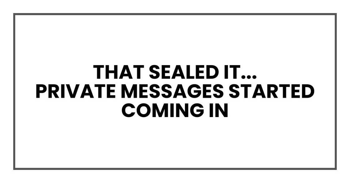 That sealed it.
My phone didn't stop buzzing.
Private messages started coming in That sealed it.
My phone didn't stop buzzing.
Private messages started coming in