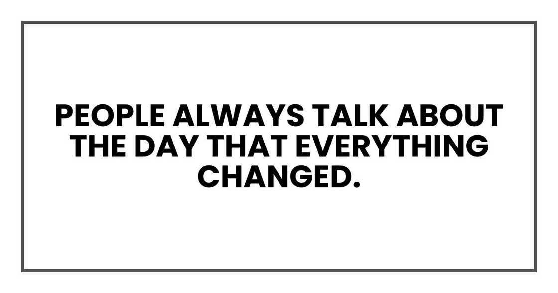 People always talk about the day that everything changed. People always talk about the day that everything changed.