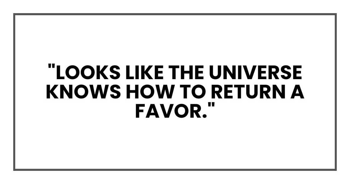 "Looks like the universe knows how to return a favor." "Looks like the universe knows how to return a favor."