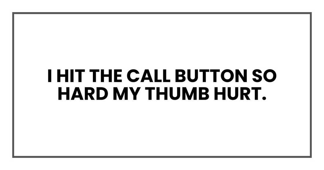 I hit the call button so hard my thumb hurt.