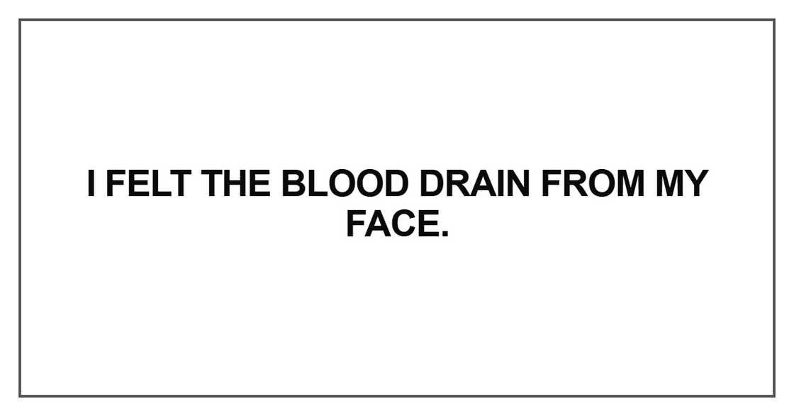 I felt the blood drain I felt the blood drain