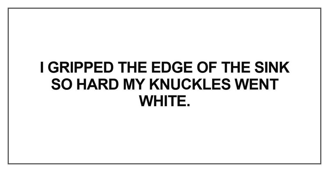I gripped the edge of the sink so hard my knuckles went white