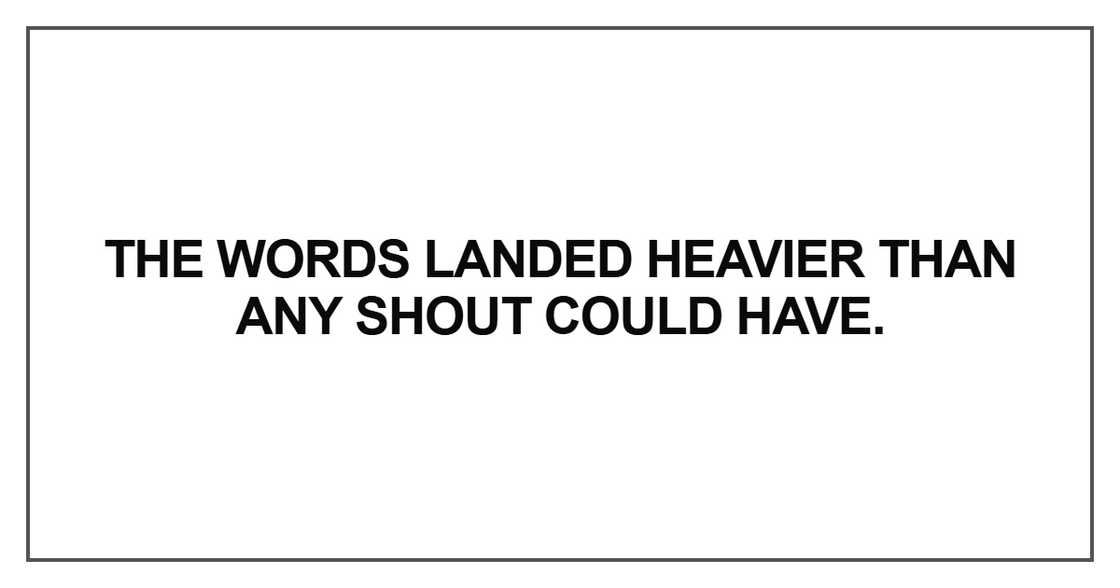 The words landed heavier than any shout could have The words landed heavier than any shout could have
