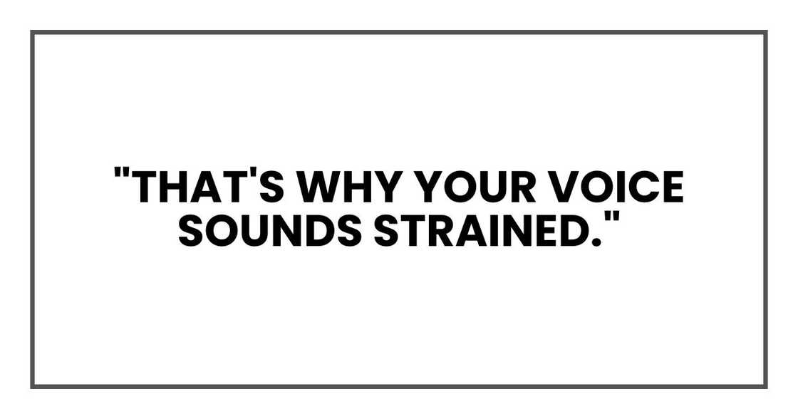 "That's why your voice sounds strained."