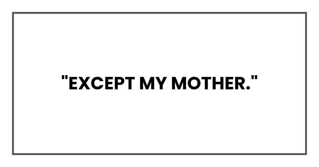 "Except my mother."