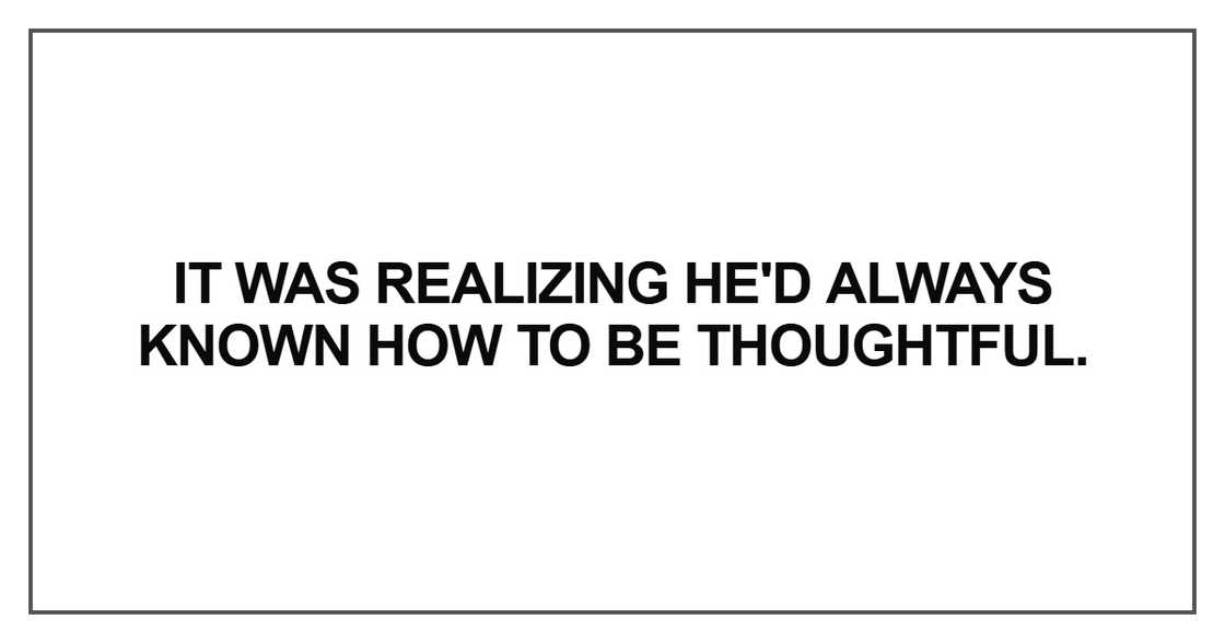It was realizing he'd always known how to be thoughtful It was realizing he'd always known how to be thoughtful