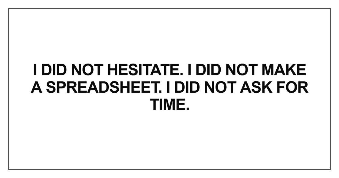 I did not hesitate. I did not make a spreadsheet I did not hesitate. I did not make a spreadsheet