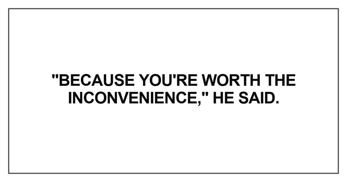 Because you're worth the inconvenience Because you're worth the inconvenience