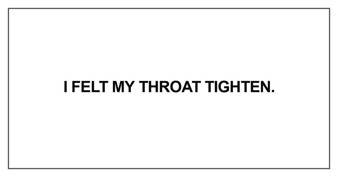 I felt my throat tighten I felt my throat tighten