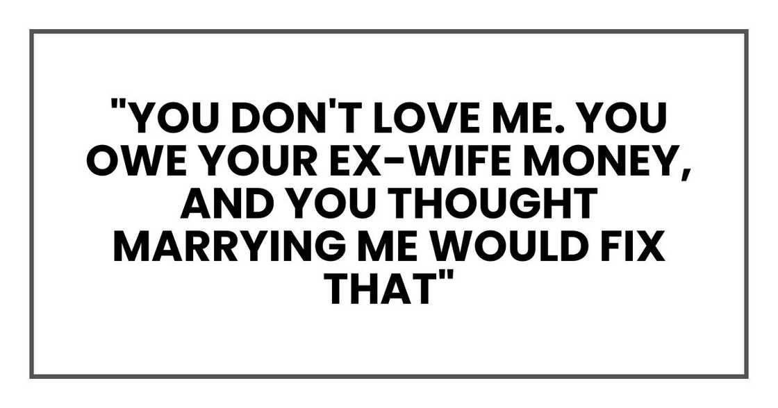 "You don't love me. You owe your ex-wife money, and you thought marrying me would fix that,"