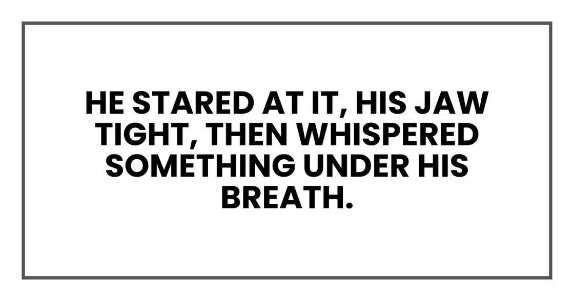 He stared at it, his jaw tight, then whispered something under his breath. He stared at it, his jaw tight, then whispered something under his breath.