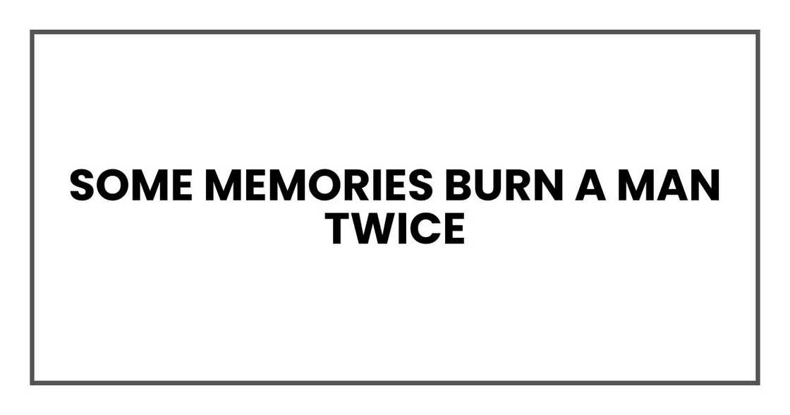 some memories burn a man twice some memories burn a man twice