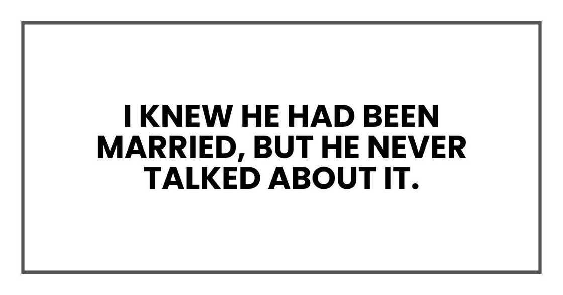 I knew he had been married, but he never talked about it. I knew he had been married, but he never talked about it.