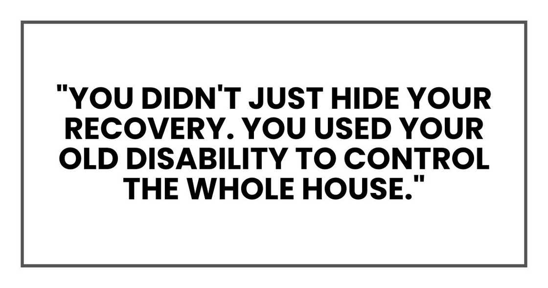 "You didn't just hide your recovery. You used your old disability to control the whole house."