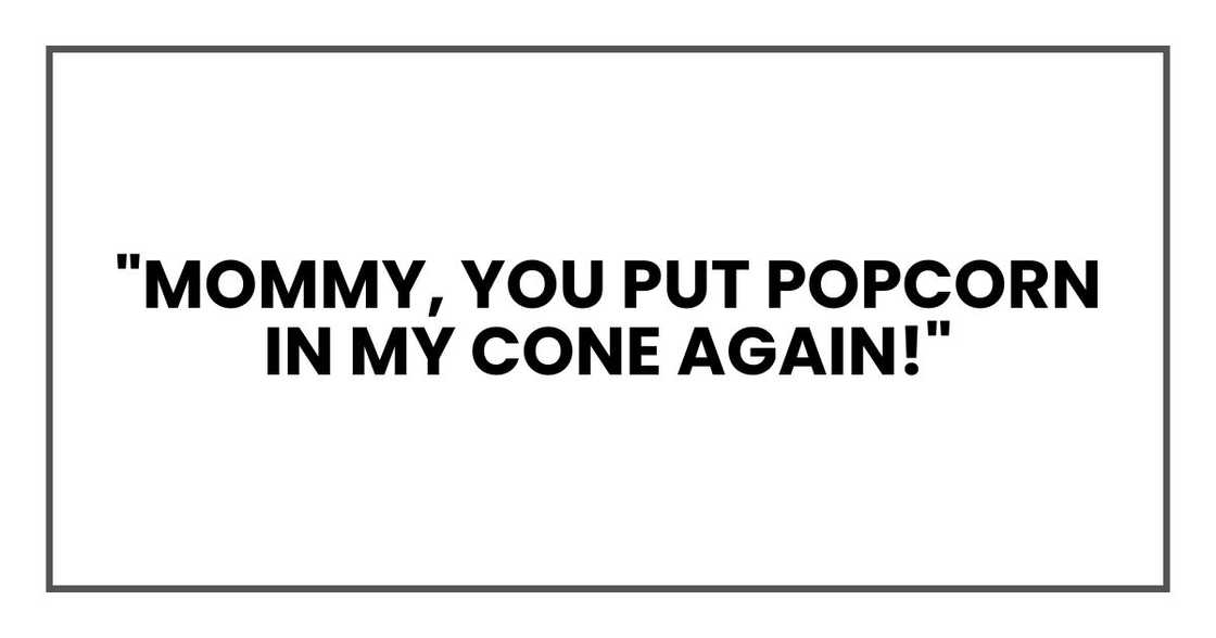 "Mommy, you put popcorn in my cone again!"