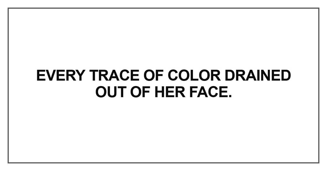 Every trace of color drained out of her face Every trace of color drained out of her face