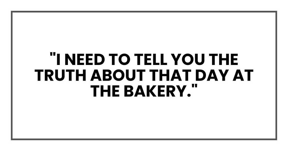 "I need to tell you the truth about that day at the bakery."