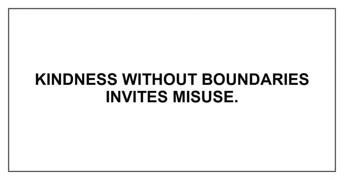 Kindness without boundaries invites misuse. Kindness without boundaries invites misuse.