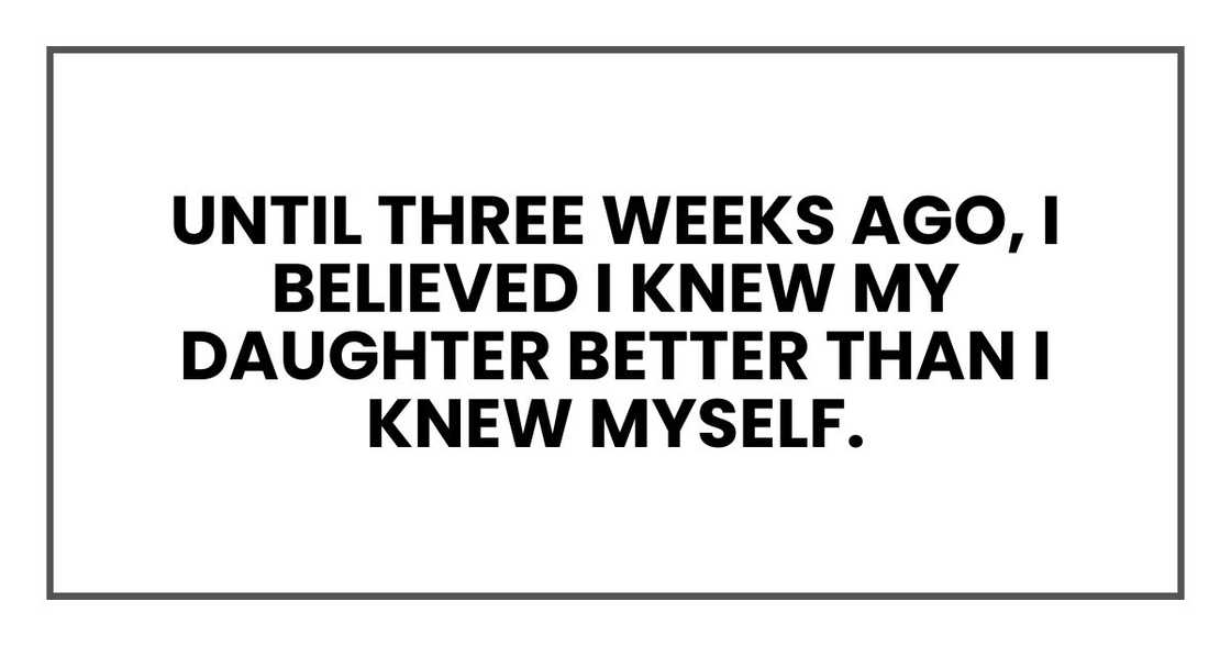 until three weeks ago, I believed I knew my daughter better than I knew myself.