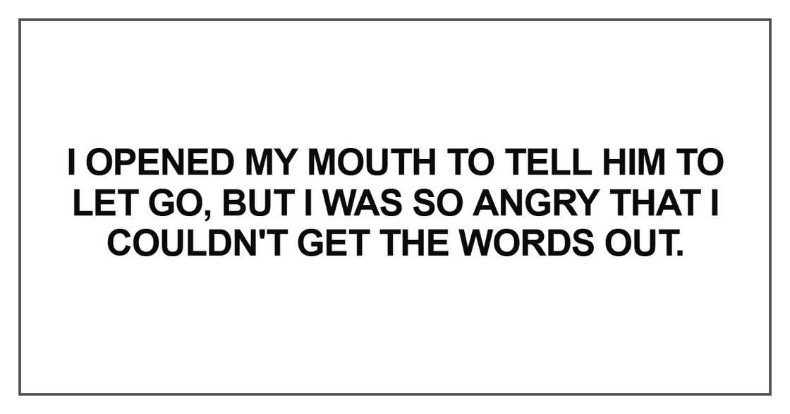 I opened my mouth to tell him I opened my mouth to tell him