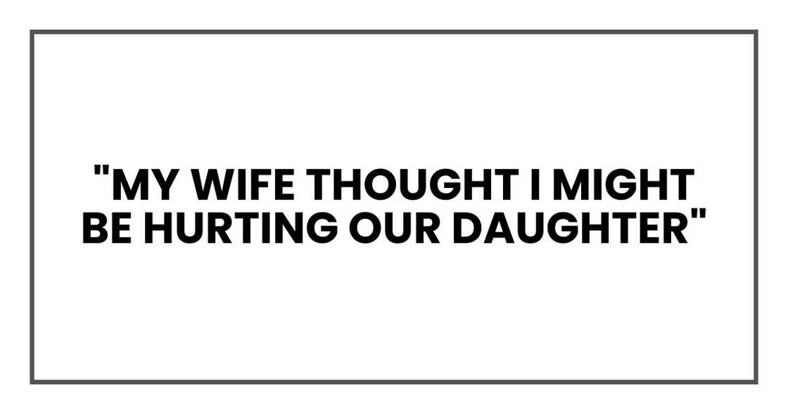 "My wife thought I might be hurting our daughter" "My wife thought I might be hurting our daughter"