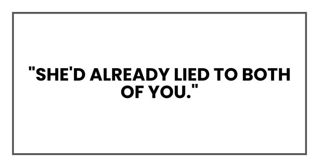 "She'd already lied to both of you." "She'd already lied to both of you."