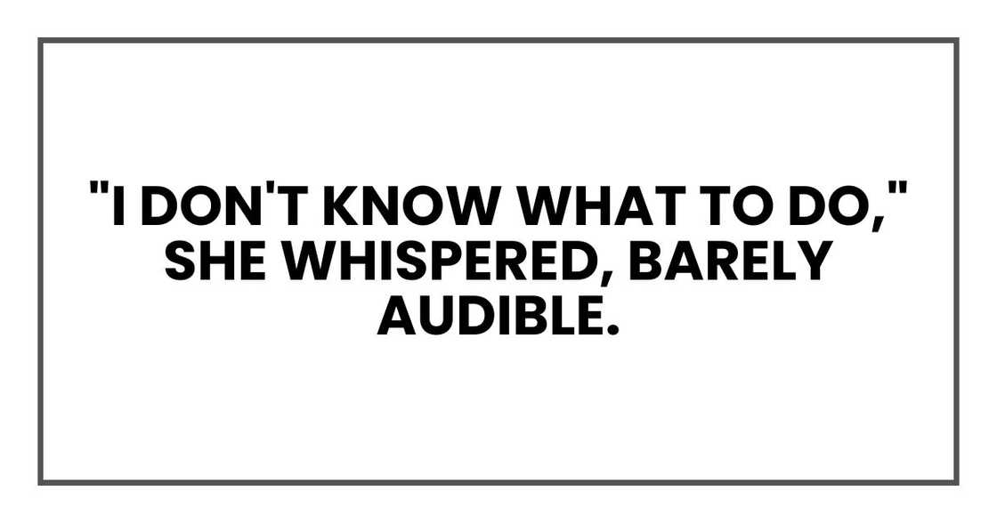 "I don't know what to do," she whispered, barely audible.