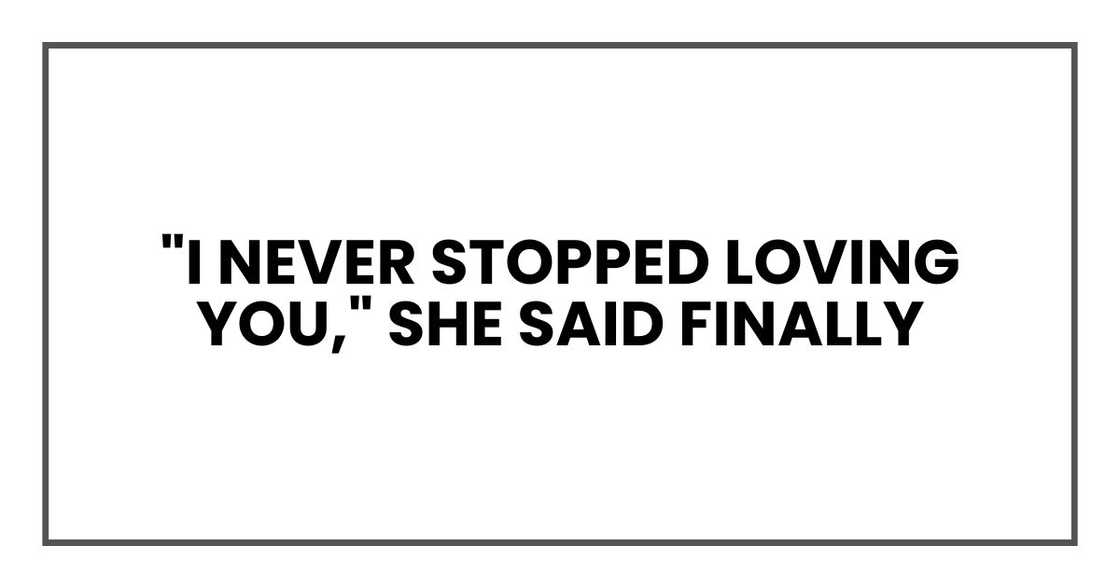 "I never stopped loving you," she said finally "I never stopped loving you," she said finally