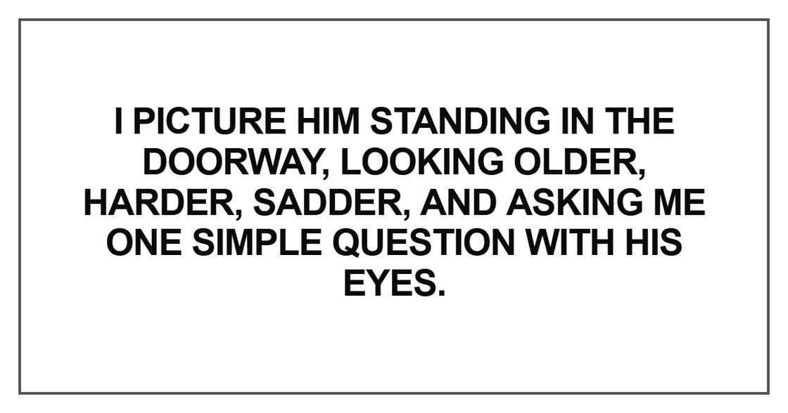I picture him standing in the doorway, looking older I picture him standing in the doorway, looking older