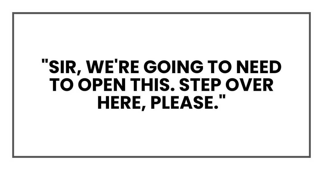 "Sir, we're going to need to open this. Step over here, please."