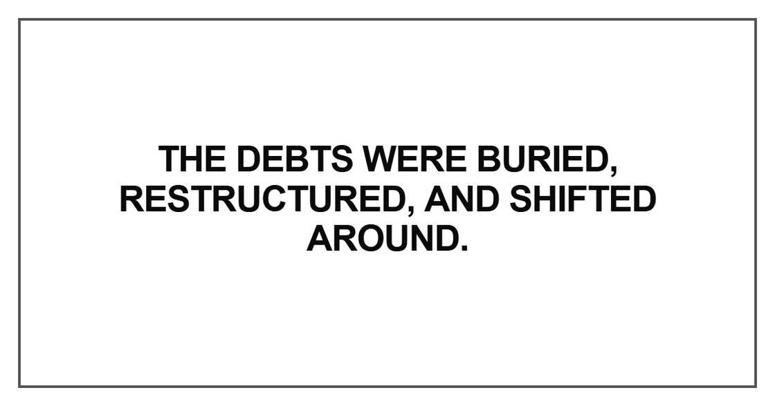 The debts were buried, restructured, and shifted around. The debts were buried, restructured, and shifted around.