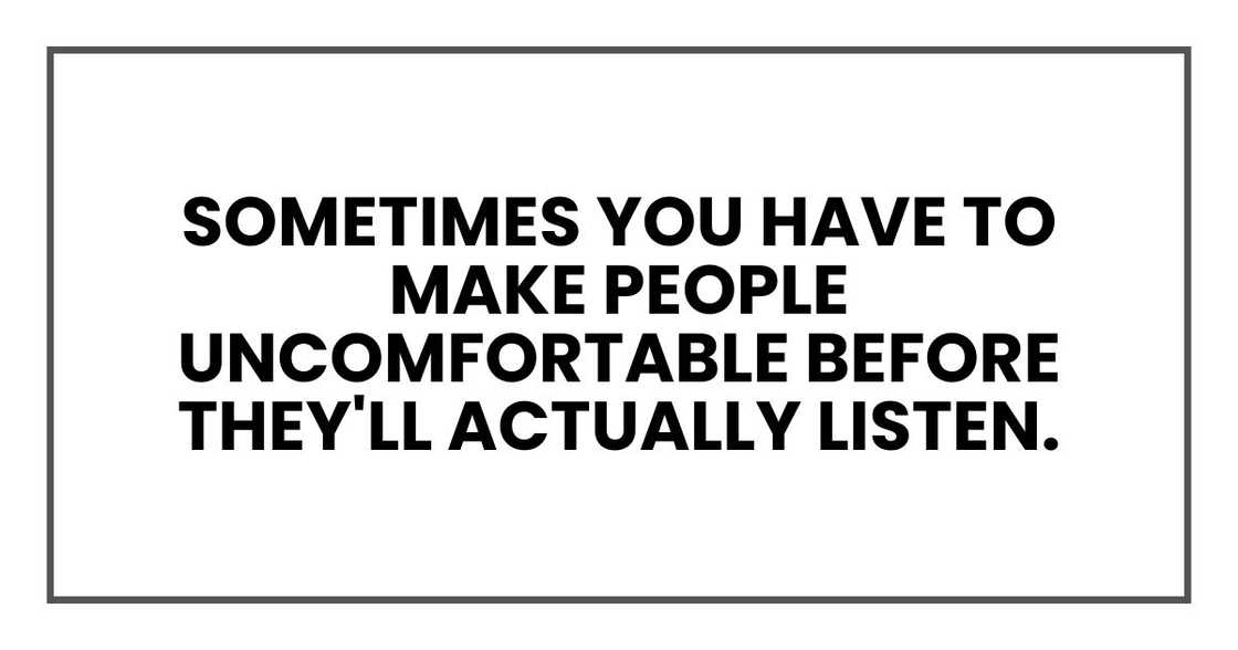 Sometimes you have to make people uncomfortable before they'll actually listen.