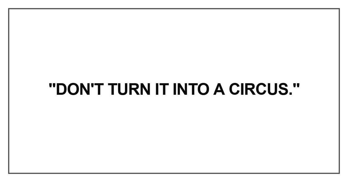 Don't turn it into a circus Don't turn it into a circus