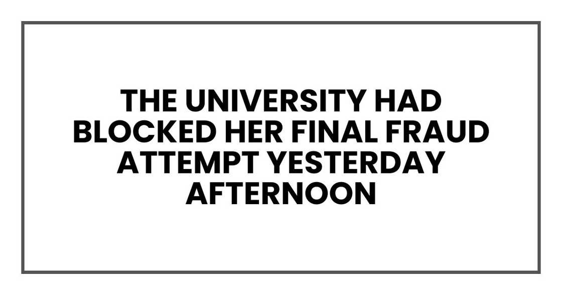 The university had blocked her final fraud attempt yesterday afternoon The university had blocked her final fraud attempt yesterday afternoon