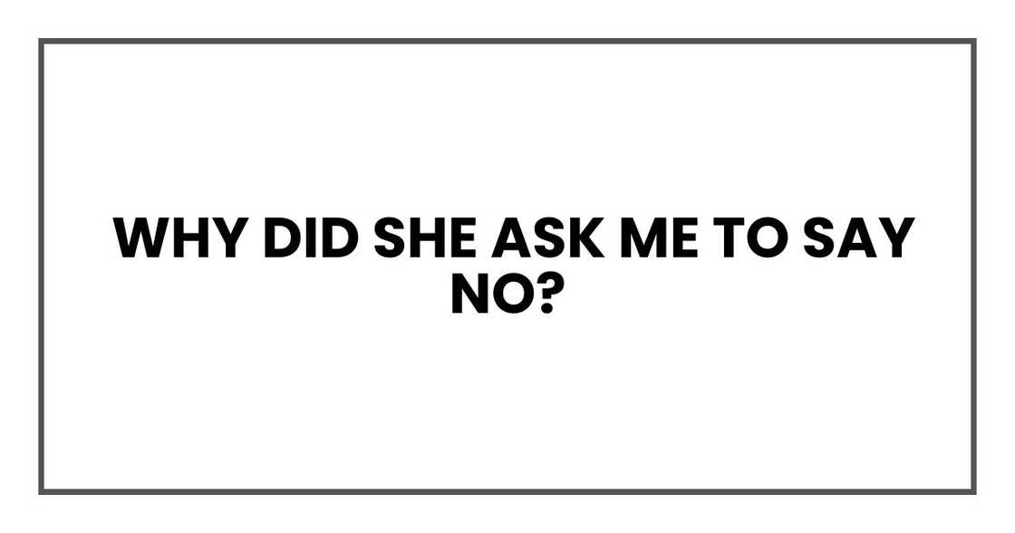 Why did she ask me to say no? Why did she ask me to say no?