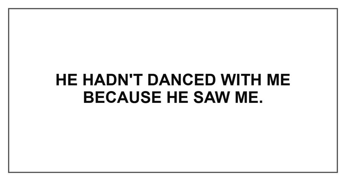 He hadn't danced with me because he saw me.