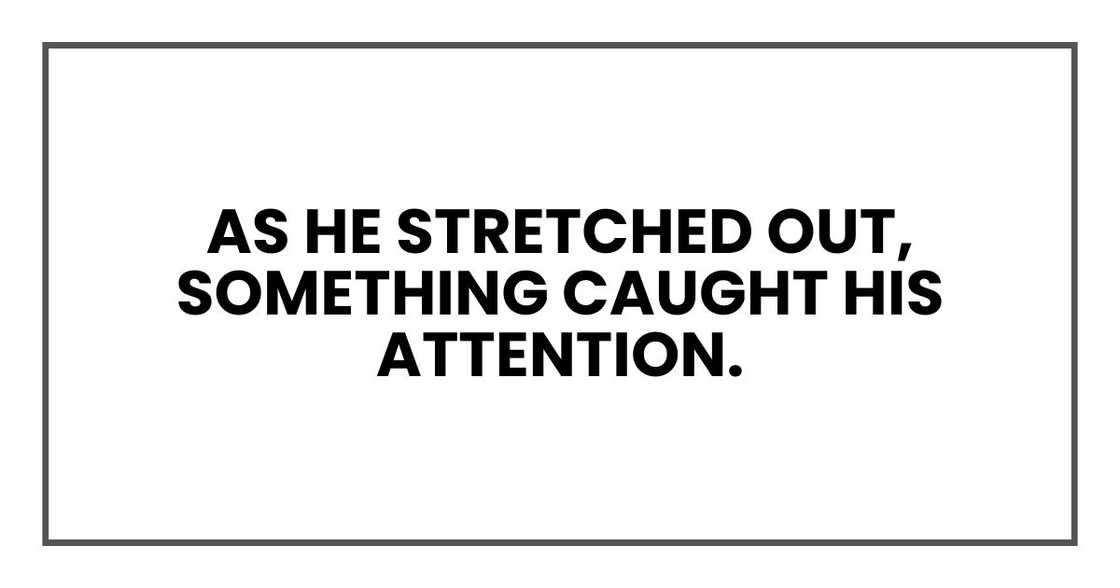 As he stretched out, something caught his attention.