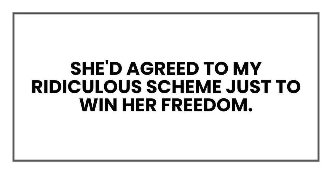 She'd agreed to my ridiculous scheme just to win her freedom. She'd agreed to my ridiculous scheme just to win her freedom.