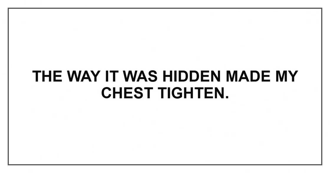 The way it was hidden made my chest tighten. The way it was hidden made my chest tighten.