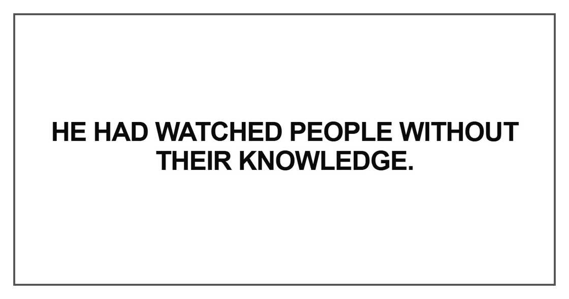 He had watched people without their knowledge