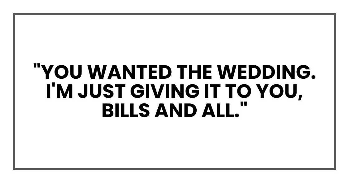 "You wanted the wedding. I'm just giving it to you, bills and all."