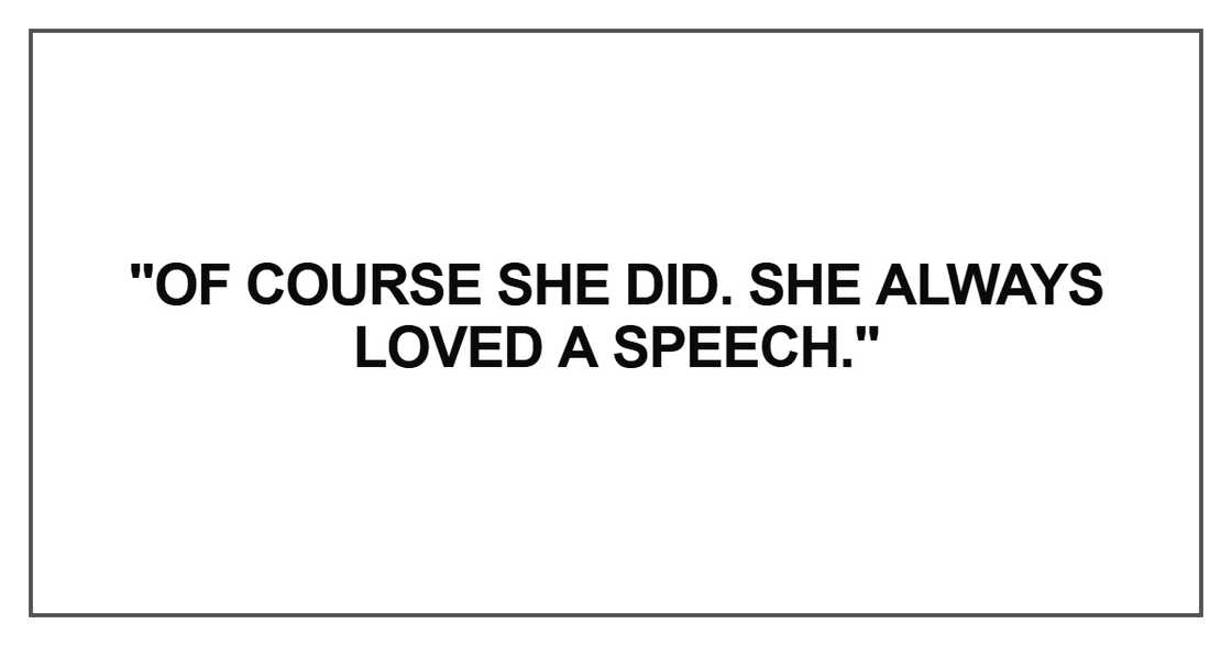 "Of course she did. She always loved a speech." "Of course she did. She always loved a speech."