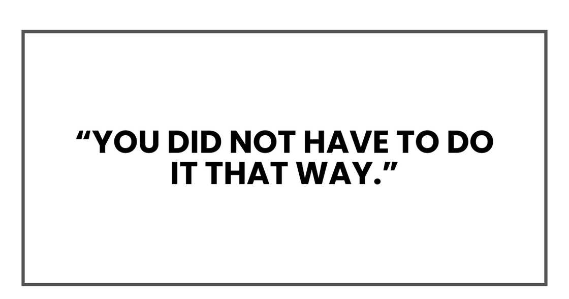 You did not have to do it that way