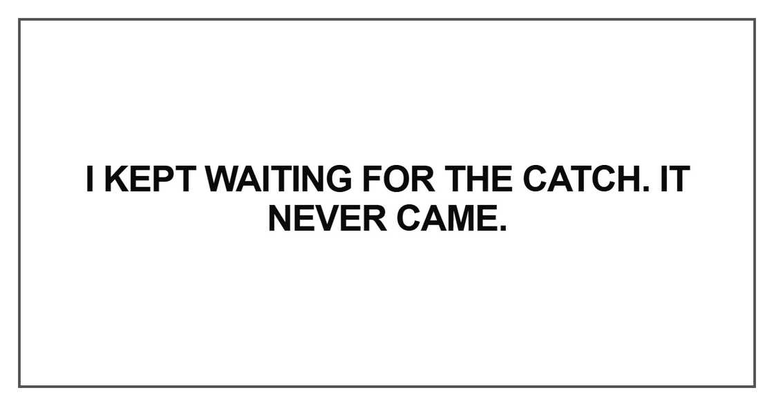 I kept waiting for the catch. It never came