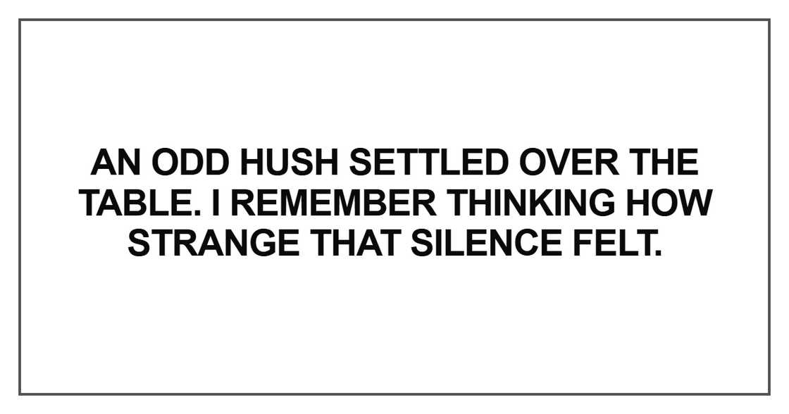 “An odd hush settled over the table. I remember thinking how strange that silence felt.”
