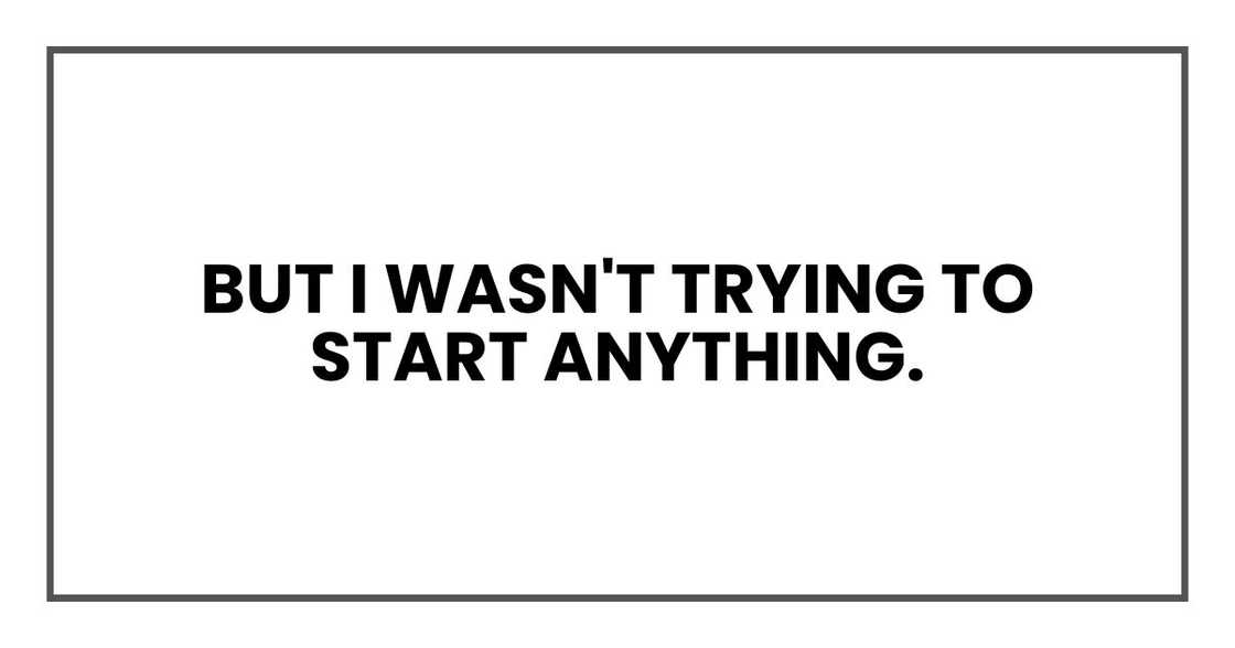But I wasn't trying to start anything. But I wasn't trying to start anything.