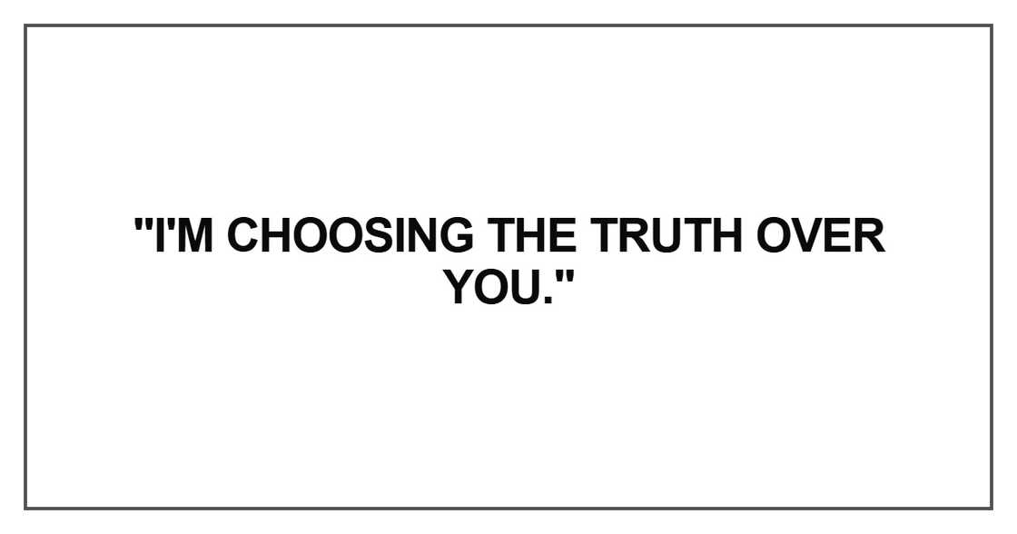 I'm choosing the truth over you
