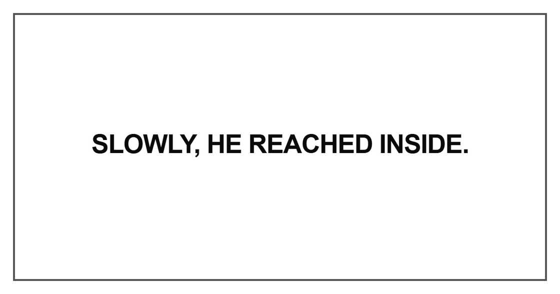 Slowly, he reached inside