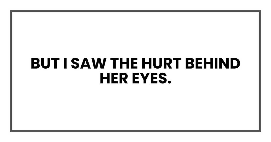But I saw the hurt behind her eyes. But I saw the hurt behind her eyes.