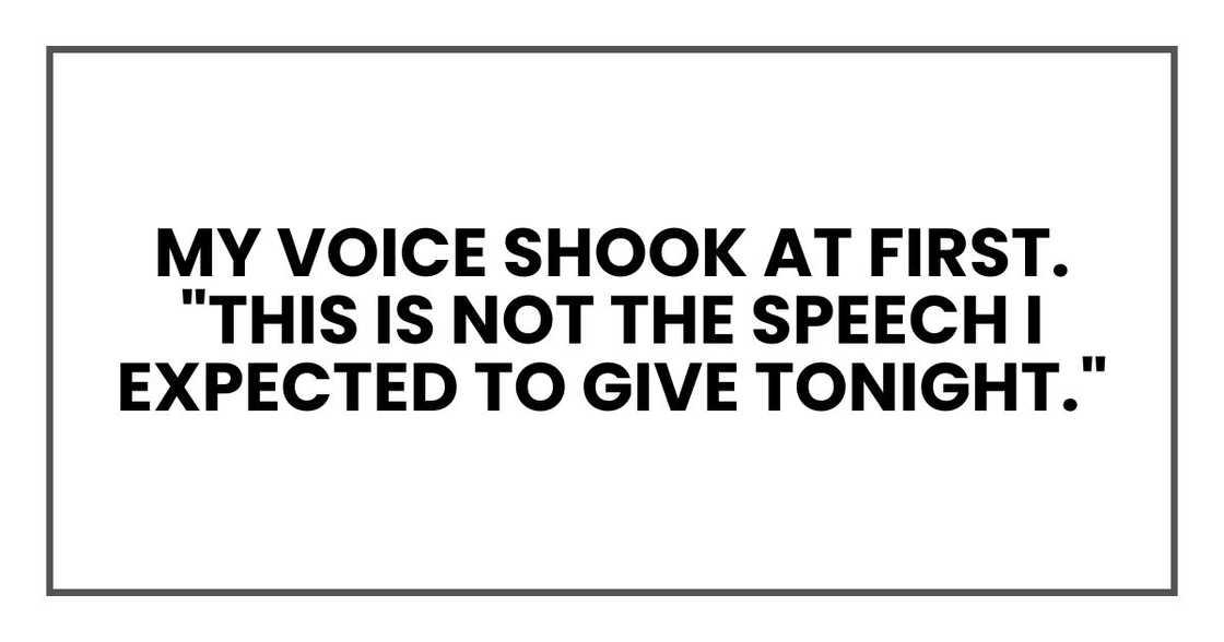 My voice shook at first. "This is not the speech I expected to give tonight." My voice shook at first. "This is not the speech I expected to give tonight."